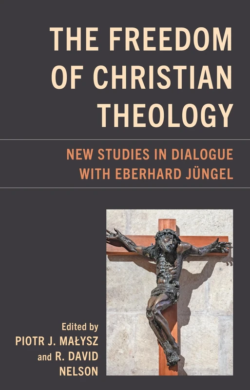 The Freedom of Christian Theology: New Studies in Dialogue with Eberhard Jüngel (Studies in Dialectical Theology)