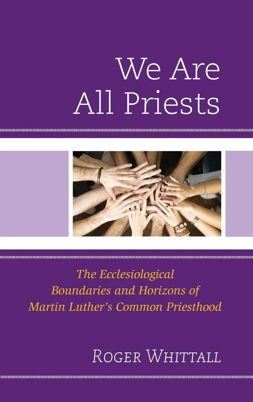 We Are All Priests: The Ecclesiological Boundaries and Horizons of Martin Luther’s Common Priesthood - Image 1