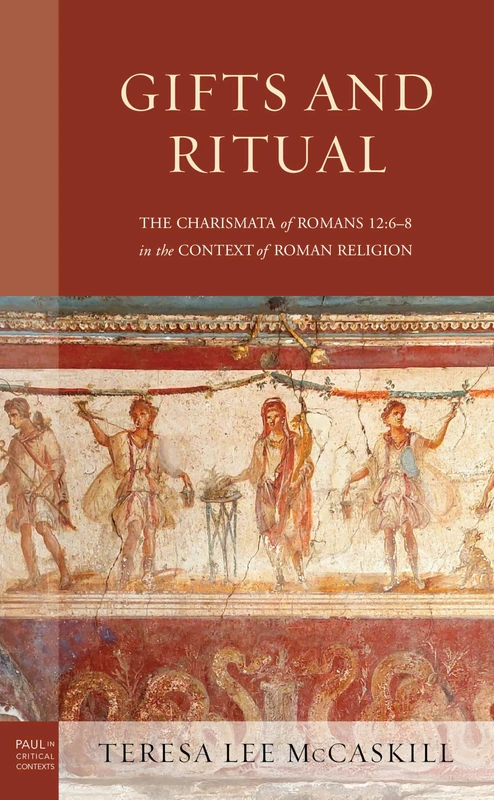 Gifts and Ritual: The Charismata of Romans 12: 6-8 in the Context of Roman Religion (Paul in Critical Contexts)