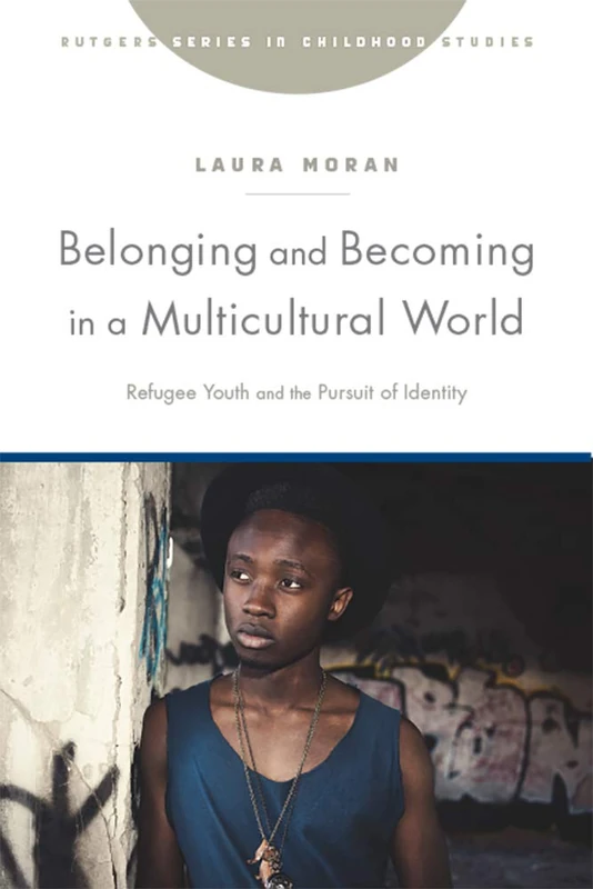 Belonging and Becoming in a Multicultural World: Refugee Youth and the Pursuit of Identity (Rutgers Series in Childhood Studies)