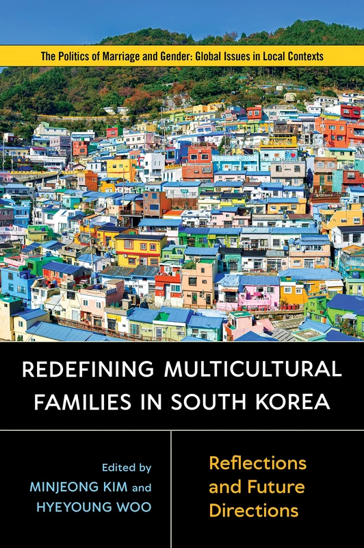 Redefining Multicultural Families in South Korea: Reflections and Future Directions (Politics of Marriage and Gender: Global Issues in Local Contexts)