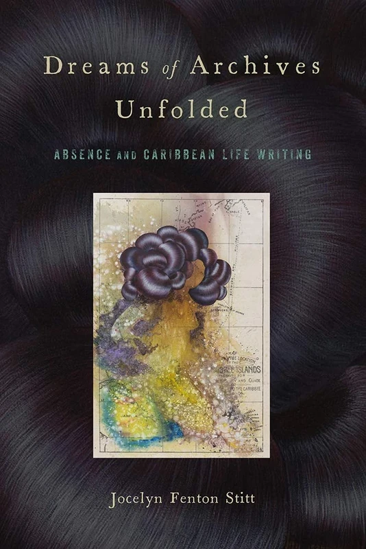 Dreams of Archives Unfolded: Absence and Caribbean Life Writing (Critical Caribbean Studies)