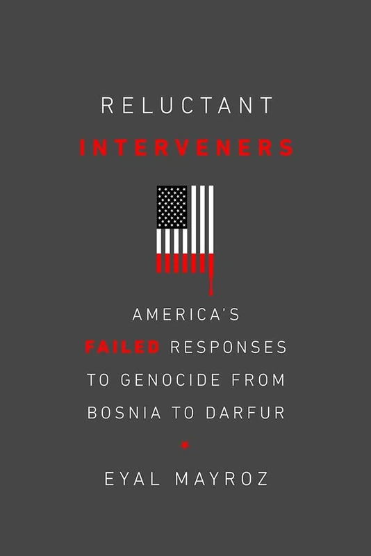 Reluctant Interveners: America's Failed Responses to Genocide from Bosnia to Darfur (Genocide, Political Violence, Human Rights)