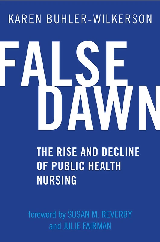 False Dawn: The Rise and Decline of Public Health Nursing (Critical Issues in Health and Medicine)