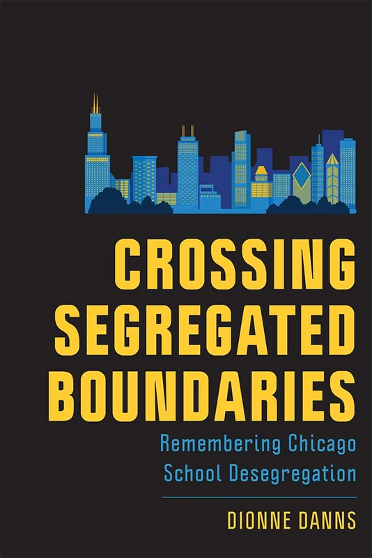 Crossing Segregated Boundaries: Remembering Chicago School Desegregation (New Directions in the History of Education)