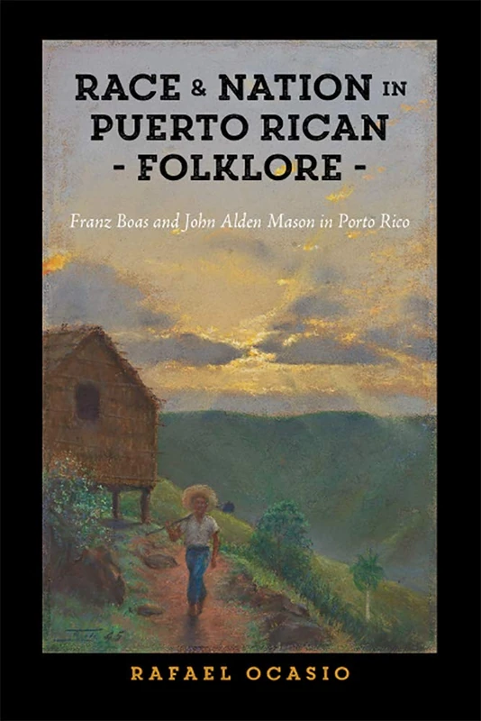 Race and Nation in Puerto Rican Folklore: Franz Boas and John Alden Mason in Porto Rico (Critical Caribbean Studies)