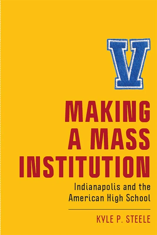 Making a Mass Institution: Indianapolis and the American High School (New Directions in the History of Education) - Image 1