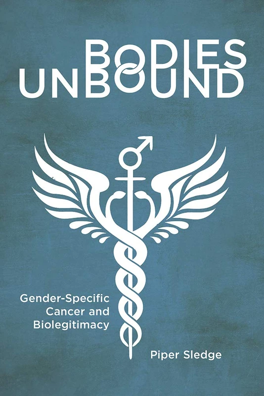 Bodies Unbound: Gender-Specific Cancer and Biolegitimacy (Critical Issues in Health and Medicine)