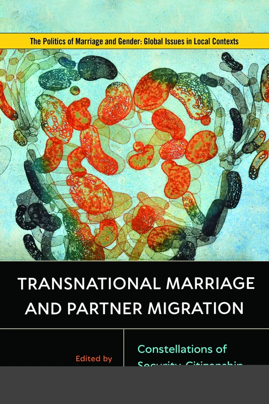 Transnational Marriage and Partner Migration: Constellations of Security, Citizenship, and Rights (Politics of Marriage and Gender: Global Issues in Local Contexts)