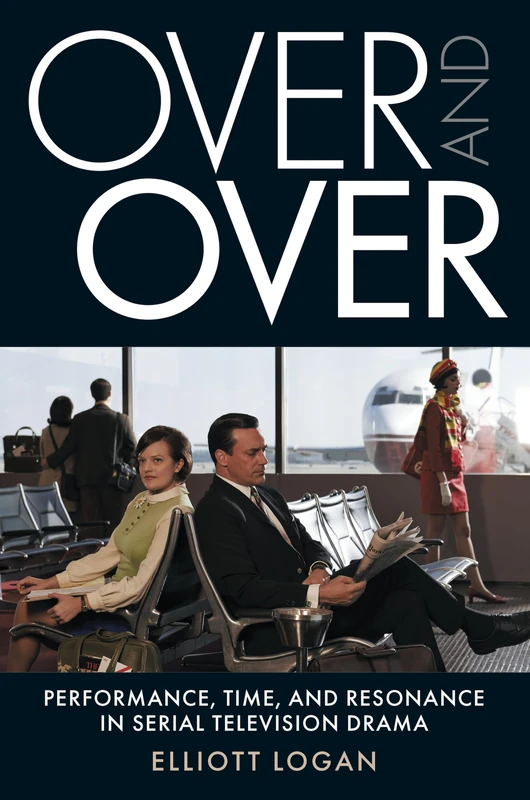 Over and Over: Performance, Time, and Resonance in Serial Television Drama (Techniques of the Moving Image)