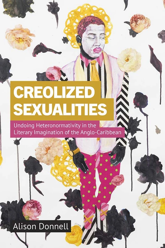 Creolized Sexualities: Undoing Heteronormativity in the Literary Imagination of the Anglo-Caribbean (Critical Caribbean Studies)
