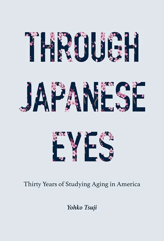 Through Japanese Eyes: Thirty Years of Studying Aging in America (Global Perspectives on Aging)