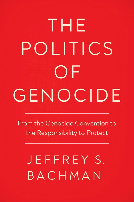 The Politics of Genocide: From the Genocide Convention to the Responsibility to Protect (Genocide, Political Violence, Human Rights)