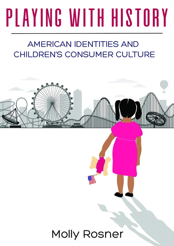 Playing with History: American Identities and Children’s Consumer Culture