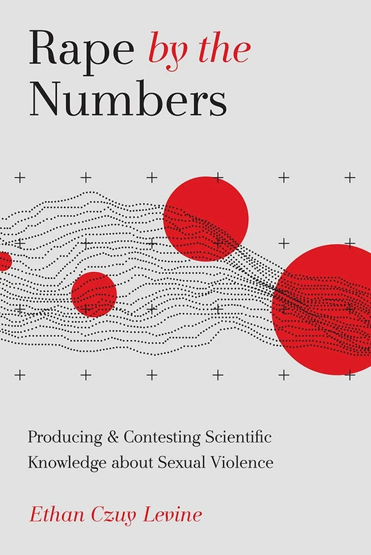 Rape by the Numbers: Producing and Contesting Scientific Knowledge about Sexual Violence (Critical Issues in Crime and Society)