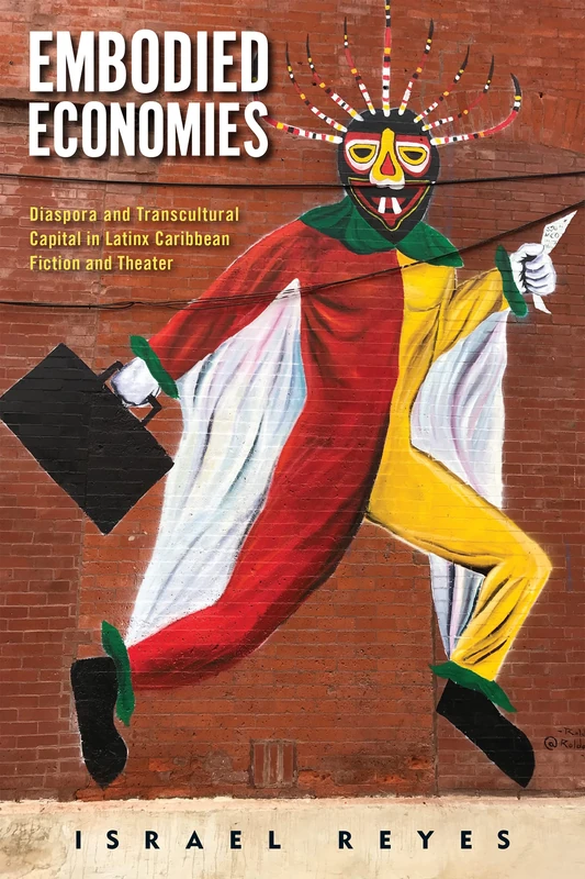 Embodied Economies: Diaspora and Transcultural Capital in Latinx Caribbean Fiction and Theater (Latinidad: Transnational Cultures in the United States)