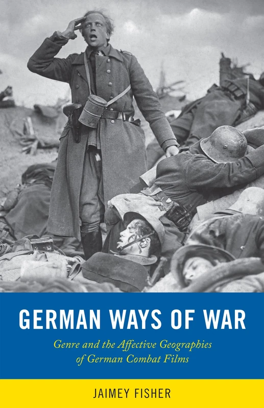 German Ways of War: The Affective Geographies and Generic Transformations of German War Films (War Culture)
