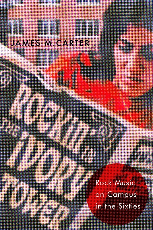 Rockin' in the Ivory Tower: Rock Music on Campus in the Sixties (CERES: Rutgers Studies in History)