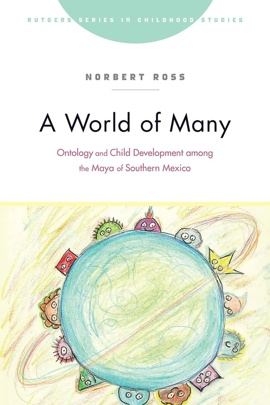 A World of Many: Ontology and Child Development among the Maya of Southern Mexico (Rutgers Series in Childhood Studies)