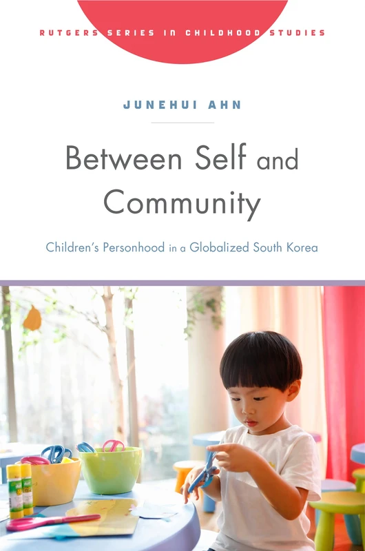 Between Self and Community: Children’s Personhood in a Globalized South Korea (Rutgers Series in Childhood Studies)