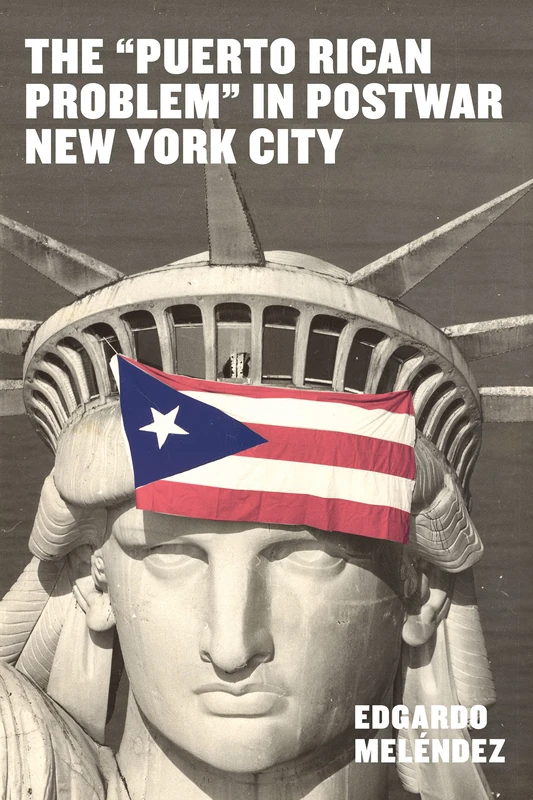 The "Puerto Rican Problem" in Postwar New York City: Migrant Incorporation from the U.S. Colonial Periphery (Latinidad: Transnational Cultures in the United States)