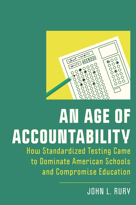 An Age of Accountability: How Standardized Testing Came to Dominate American Schools and Compromise Education (New Directions in the History of Education)