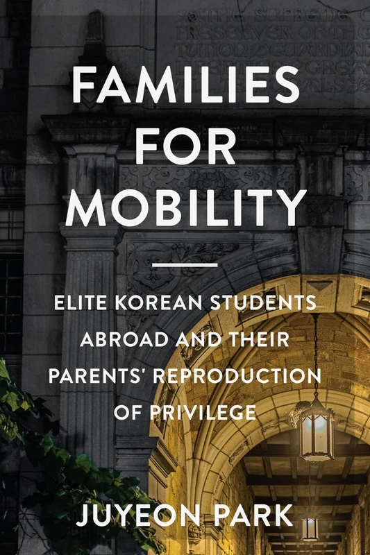 Families for Mobility: Elite Korean Students Abroad and Their Parents' Reproduction of Privilege (Families in Focus)
