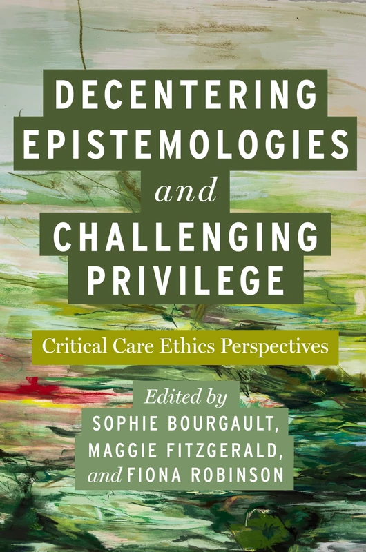 Decentering Epistemologies and Challenging Privilege: Critical Care Ethics Perspectives (Carework in a Changing World)