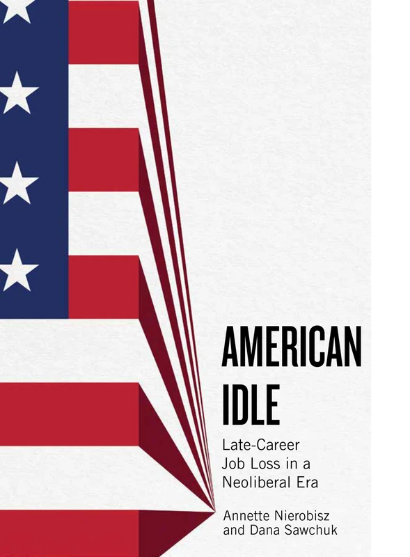 American Idle: Late Career Job Loss in a Neoliberal Era (Inequality at Work: Perspectives on Race, Gender, Class, and Labor)