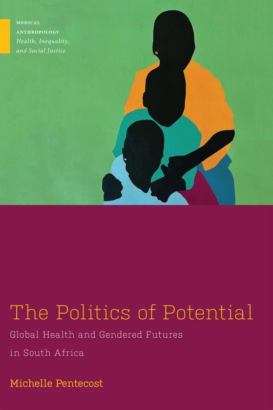 The Politics of Potential: Global Health and Gendered Futures in South Africa (Medical Anthropology)