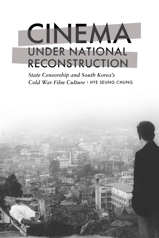 Cinema under National Reconstruction: State Censorship and South Korea's Cold War Film Culture