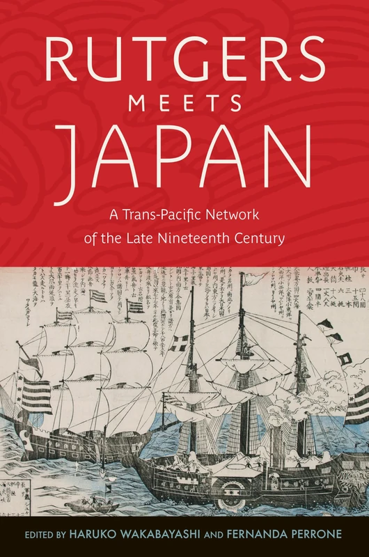 Rutgers Meets Japan: A Trans-Pacific Network of the Late Nineteenth Century (CERES: Rutgers Studies in History)