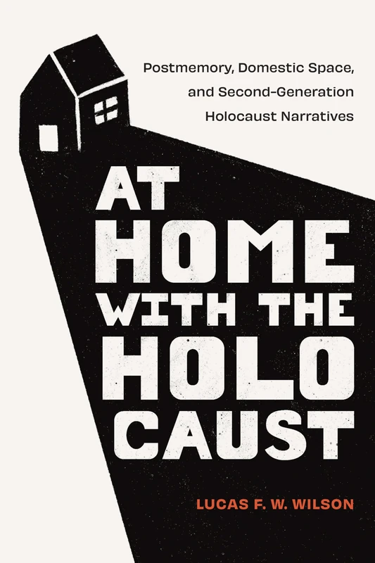 At Home with the Holocaust: Postmemory, Domestic Space, and Second-Generation Holocaust Narratives