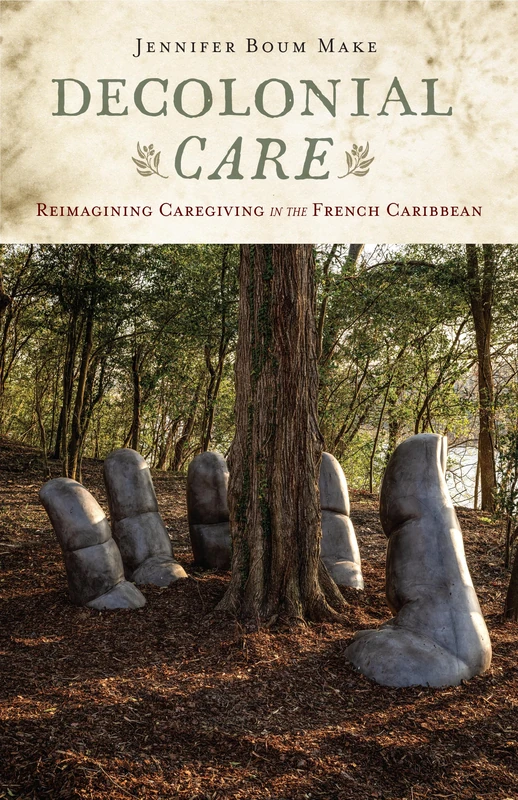 Decolonial Care: Reimagining Caregiving in the French Caribbean (Critical Caribbean Studies)