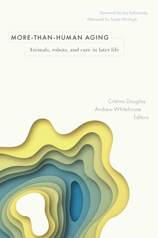 More-than-Human Aging: Animals, Robots, and Care in Later Life (Global Perspectives on Aging)