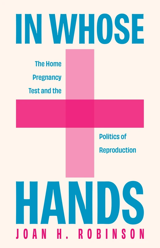 In Whose Hands: The Home Pregnancy Test and the Politics of Reproduction (Critical Issues in Health and Medicine)