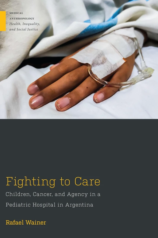 Fighting to Care: Children, Cancer, and Agency in a Pediatric Hospital in Argentina (Medical Anthropology)