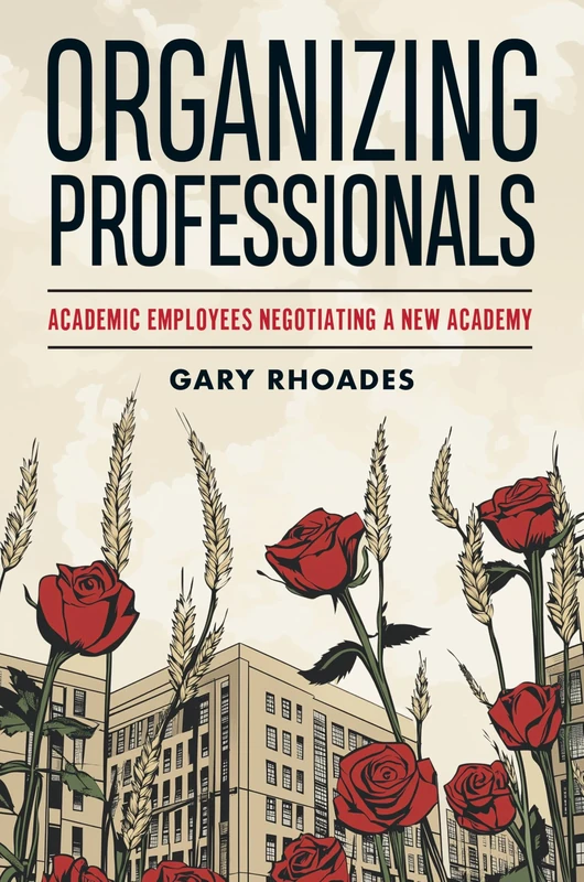Organizing "Professionals": Academic Employees Negotiating a New Academy