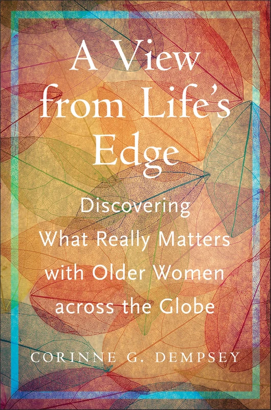 A View from Life's Edge: Discovering What Really Matters with Older Women Across the Globe (Global Perspectives on Aging)