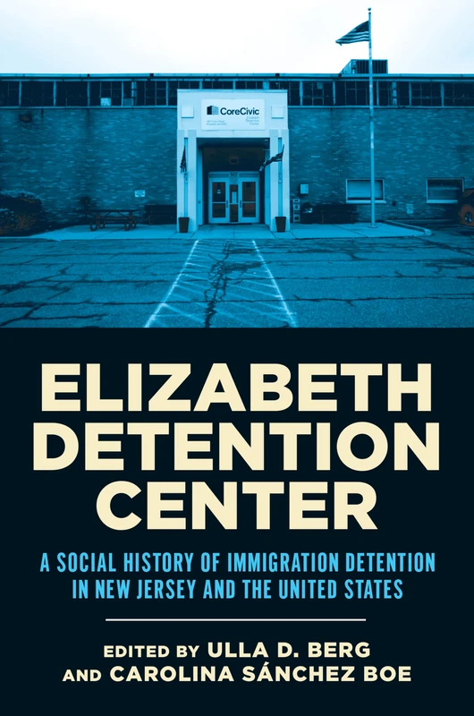Elizabeth Detention Center: A Social History of Immigration Detention in New Jersey and the United States