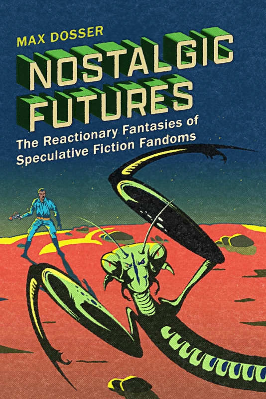 Nostalgic Futures: The Reactionary Fantasies of Speculative Fiction Fandoms