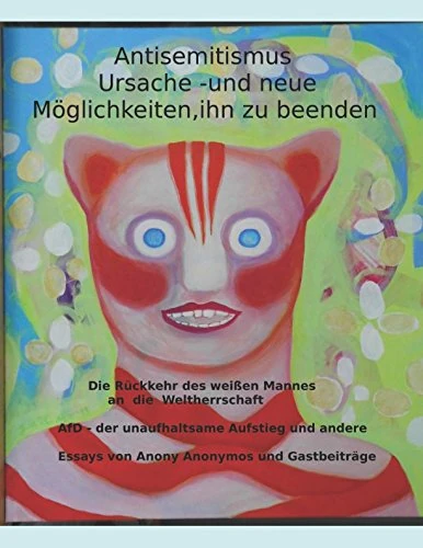 Antisemitismus - Ursache und neue Möglichkeiten , ihn zu beenden.: Die Rückkehr des weißen Mannes an die Weltherrschaft und andere Essays