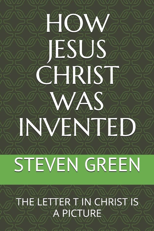 HOW JESUS CHRIST WAS INVENTED: THE LETTER T IN CHRIST IS A PICTURE