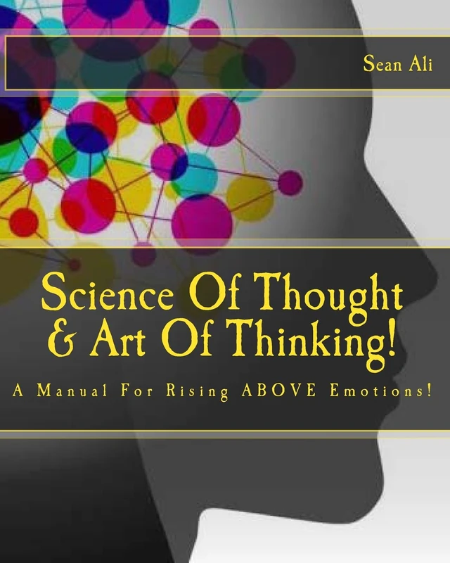 Science Of Thought & Art Of Thinking!: A Manual For Rising ABOVE Emotions!: Volume 1 (Knowledge of Self)