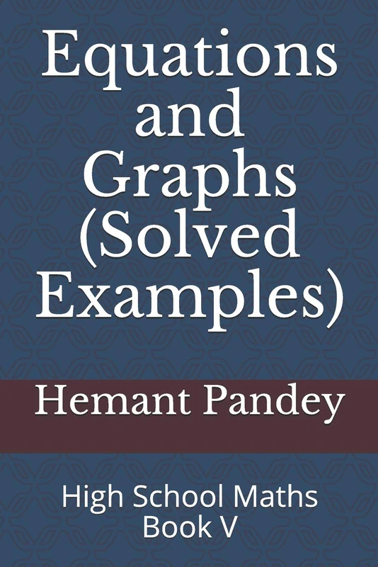 Equations and Graphs (Solved Examples): High School Maths - Book V (High School Algebra)