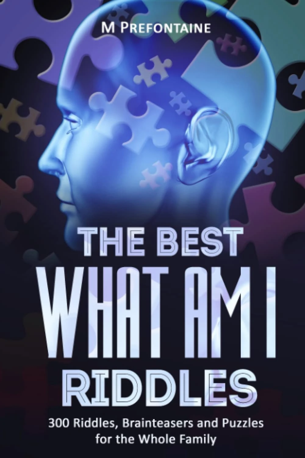 The Best What Am I Riddles: 300 Riddles, Brainteasers And Puzzles For The Whole Family