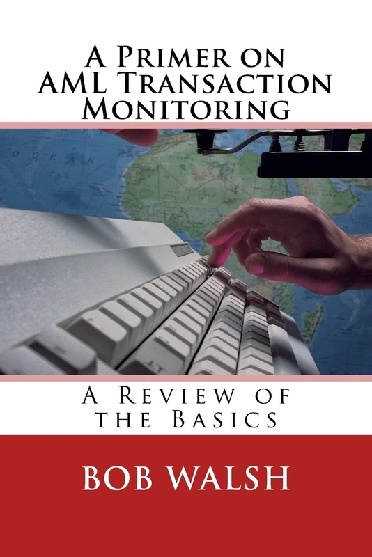 A Primer on AML Transaction Monitoring: A Review of the Basics: Volume 1 (Basics of Regulatory Compliance)