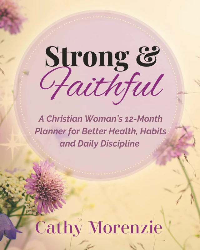 Strong & Faithful: A Christian Woman's 12-Month Planner for Better Health, Habits and Daily Discipline (Healthy by Design)