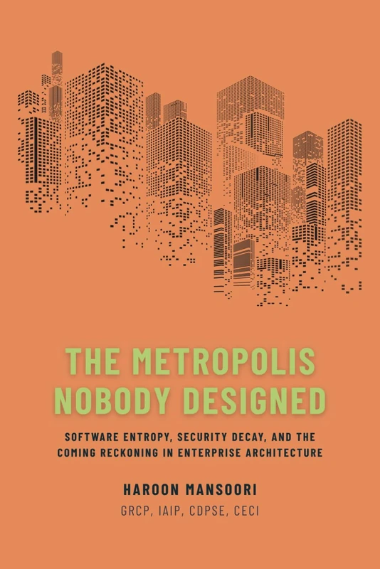 The Metropolis Nobody Designed: Software Entropy, Security Decay, and the Coming Reckoning in Enterprise Architecture