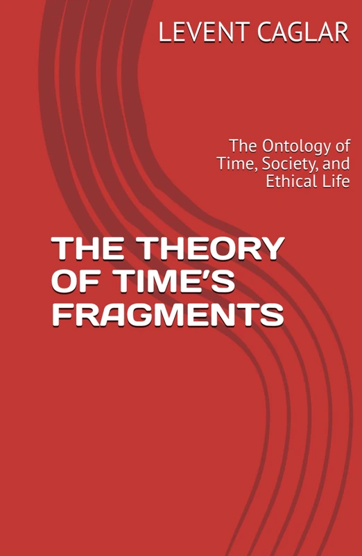 THE THEORY OF TIME’S FRAGMENTS: The Ontology of Time, Society, and Ethical Life (The Time of Nations)